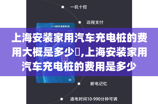 上海安装家用汽车充电桩的费用大概是多少​,上海安装家用汽车充电桩的费用是多少