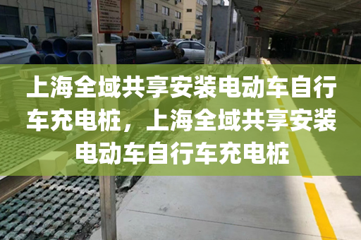 上海全域共享安装电动车自行车充电桩，上海全域共享安装电动车自行车充电桩