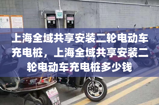 上海全域共享安装二轮电动车充电桩，上海全域共享安装二轮电动车充电桩多少钱