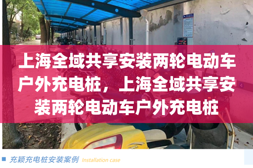 上海全域共享安装两轮电动车户外充电桩，上海全域共享安装两轮电动车户外充电桩