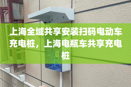 上海全域共享安装扫码电动车充电桩，上海电瓶车共享充电桩