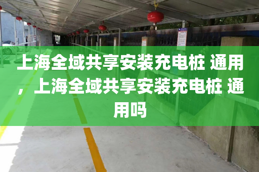 上海全域共享安装充电桩 通用，上海全域共享安装充电桩 通用吗