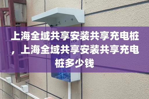 上海全域共享安装共享充电桩，上海全域共享安装共享充电桩多少钱
