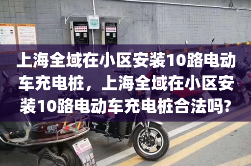 上海全域在小区安装10路电动车充电桩，上海全域在小区安装10路电动车充电桩合法吗?