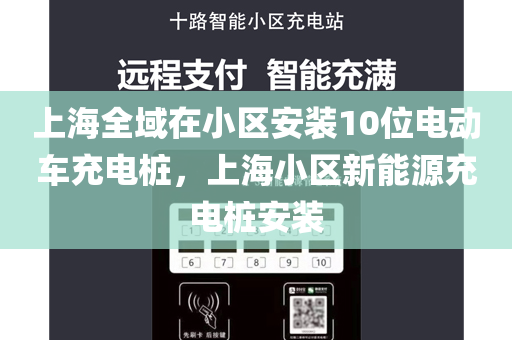上海全域在小区安装10位电动车充电桩，上海小区新能源充电桩安装