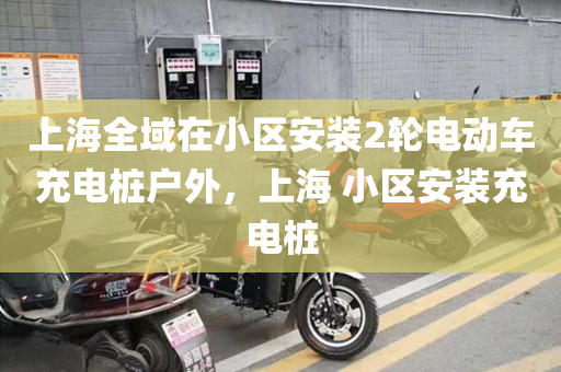 上海全域在小区安装2轮电动车充电桩户外，上海 小区安装充电桩