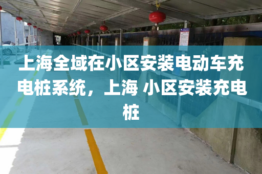 上海全域在小区安装电动车充电桩系统，上海 小区安装充电桩
