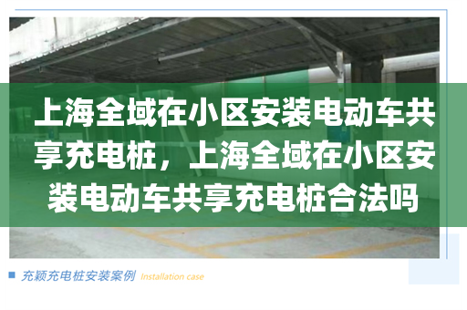 上海全域在小区安装电动车共享充电桩，上海全域在小区安装电动车共享充电桩合法吗