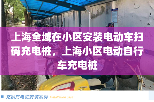 上海全域在小区安装电动车扫码充电桩，上海小区电动自行车充电桩