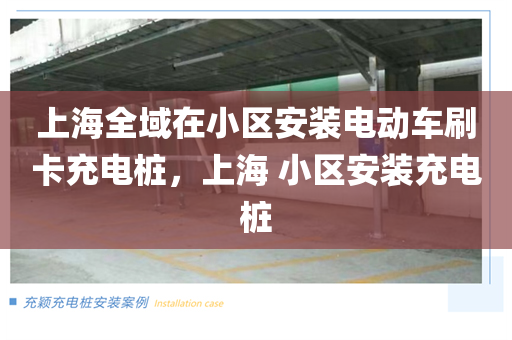上海全域在小区安装电动车刷卡充电桩，上海 小区安装充电桩