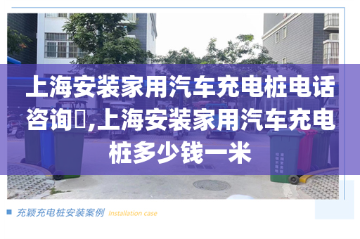 上海安装家用汽车充电桩电话咨询​,上海安装家用汽车充电桩多少钱一米