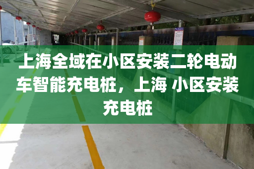 上海全域在小区安装二轮电动车智能充电桩，上海 小区安装充电桩