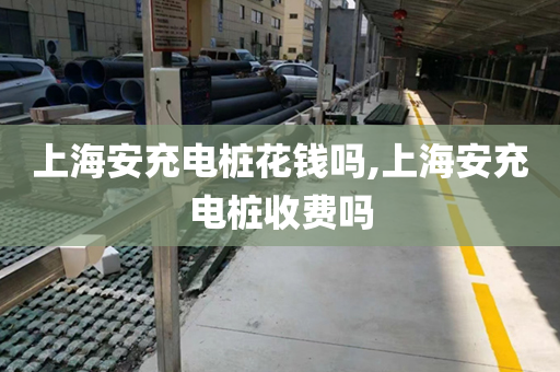 上海安充电桩花钱吗,上海安充电桩收费吗