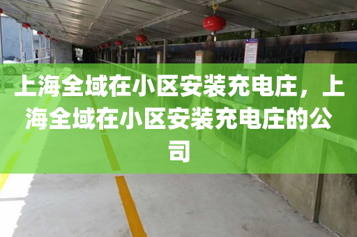 上海全域在小区安装充电庄，上海全域在小区安装充电庄的公司