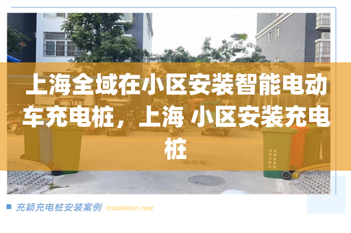 上海全域在小区安装智能电动车充电桩，上海 小区安装充电桩