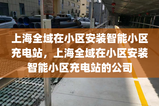 上海全域在小区安装智能小区充电站，上海全域在小区安装智能小区充电站的公司