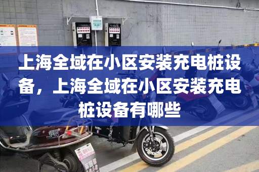 上海全域在小区安装充电桩设备，上海全域在小区安装充电桩设备有哪些