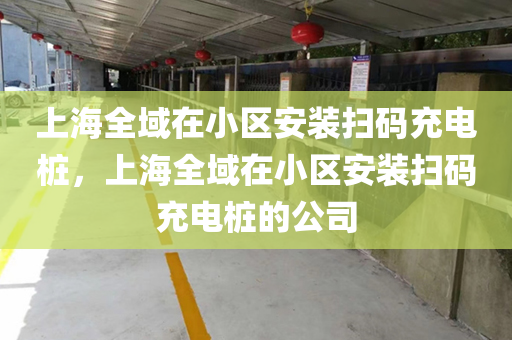 上海全域在小区安装扫码充电桩，上海全域在小区安装扫码充电桩的公司