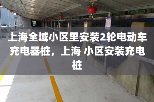 上海全域小区里安装2轮电动车充电器桩，上海 小区安装充电桩