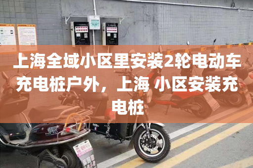 上海全域小区里安装2轮电动车充电桩户外，上海 小区安装充电桩