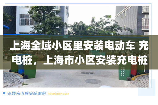 上海全域小区里安装电动车 充电桩，上海市小区安装充电桩