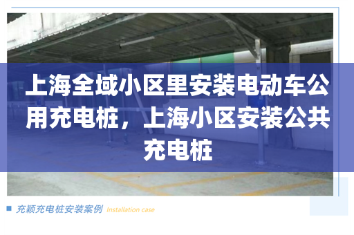 上海全域小区里安装电动车公用充电桩，上海小区安装公共充电桩