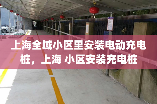 上海全域小区里安装电动充电桩，上海 小区安装充电桩