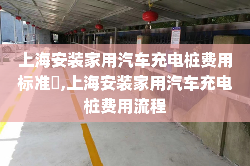上海安装家用汽车充电桩费用标准​,上海安装家用汽车充电桩费用流程
