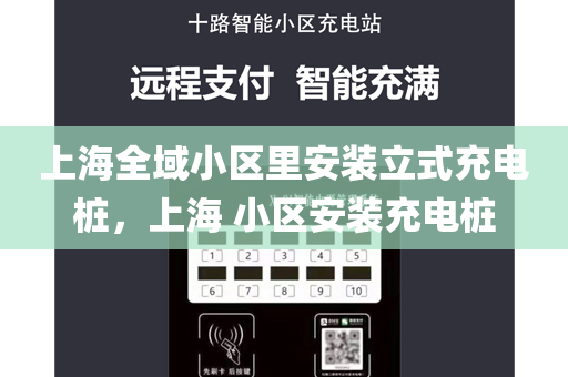 上海全域小区里安装立式充电桩，上海 小区安装充电桩