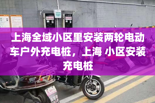 上海全域小区里安装两轮电动车户外充电桩，上海 小区安装充电桩