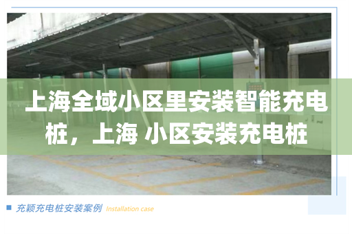 上海全域小区里安装智能充电桩，上海 小区安装充电桩