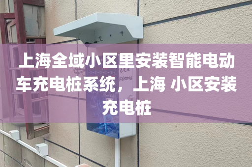 上海全域小区里安装智能电动车充电桩系统，上海 小区安装充电桩