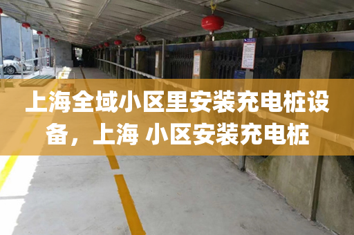 上海全域小区里安装充电桩设备，上海 小区安装充电桩