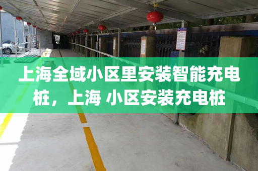 上海全域小区里安装智能充电桩，上海 小区安装充电桩