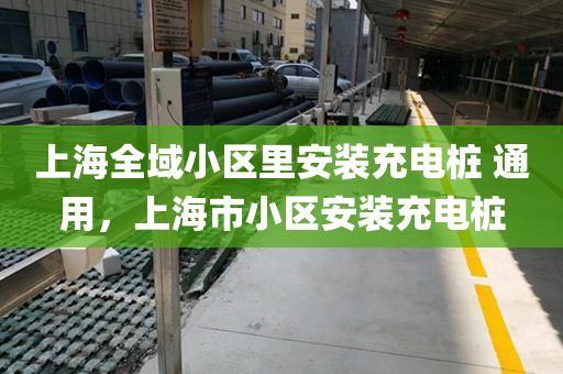 上海全域小区里安装充电桩 通用，上海市小区安装充电桩