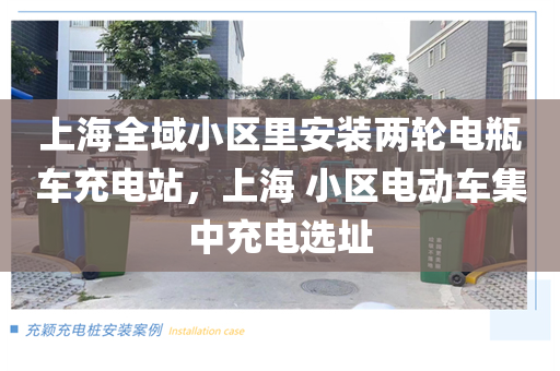 上海全域小区里安装两轮电瓶车充电站，上海 小区电动车集中充电选址