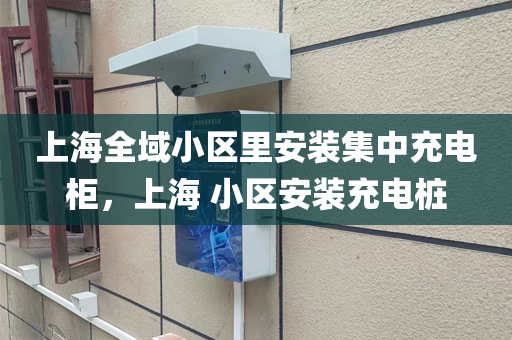 上海全域小区里安装集中充电柜，上海 小区安装充电桩