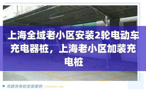 上海全域老小区安装2轮电动车充电器桩，上海老小区加装充电桩