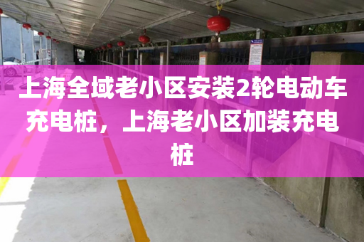上海全域老小区安装2轮电动车充电桩，上海老小区加装充电桩