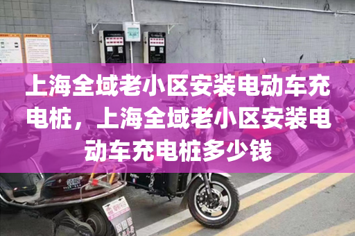 上海全域老小区安装电动车充电桩，上海全域老小区安装电动车充电桩多少钱
