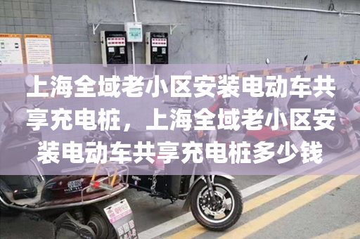 上海全域老小区安装电动车共享充电桩，上海全域老小区安装电动车共享充电桩多少钱