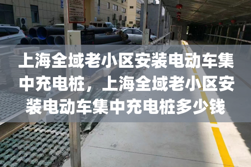上海全域老小区安装电动车集中充电桩，上海全域老小区安装电动车集中充电桩多少钱
