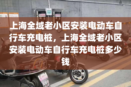上海全域老小区安装电动车自行车充电桩，上海全域老小区安装电动车自行车充电桩多少钱