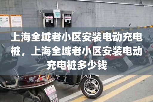 上海全域老小区安装电动充电桩，上海全域老小区安装电动充电桩多少钱
