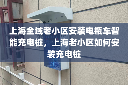 上海全域老小区安装电瓶车智能充电桩，上海老小区如何安装充电桩