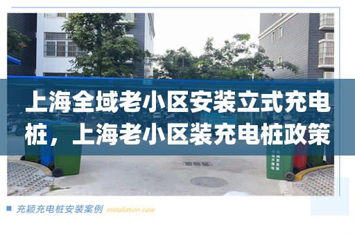 上海全域老小区安装立式充电桩，上海老小区装充电桩政策