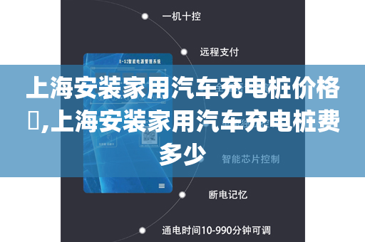 上海安装家用汽车充电桩价格​,上海安装家用汽车充电桩费多少