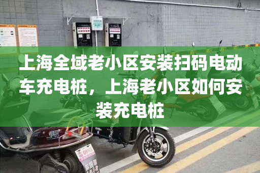 上海全域老小区安装扫码电动车充电桩，上海老小区如何安装充电桩