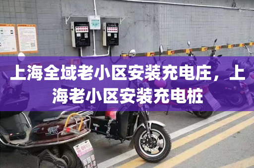 上海全域老小区安装充电庄，上海老小区安装充电桩