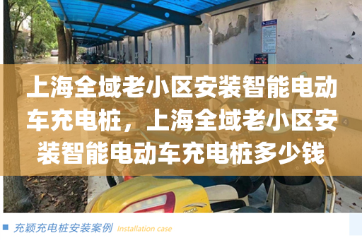 上海全域老小区安装智能电动车充电桩，上海全域老小区安装智能电动车充电桩多少钱